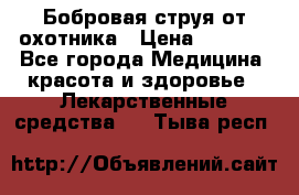 Бобровая струя от охотника › Цена ­ 3 500 - Все города Медицина, красота и здоровье » Лекарственные средства   . Тыва респ.